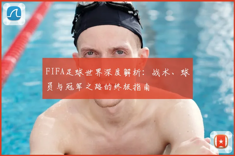 FIFA足球世界深度解析：战术、球员与冠军之路的终极指南