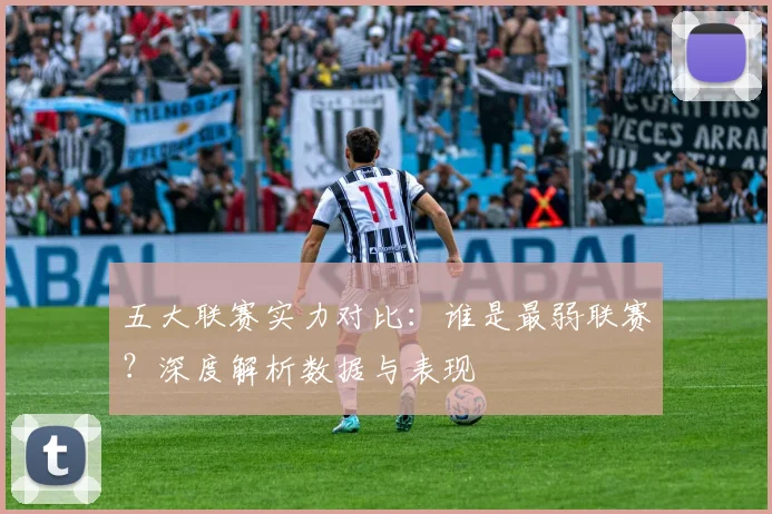 五大联赛实力对比：谁是最弱联赛？深度解析数据与表现