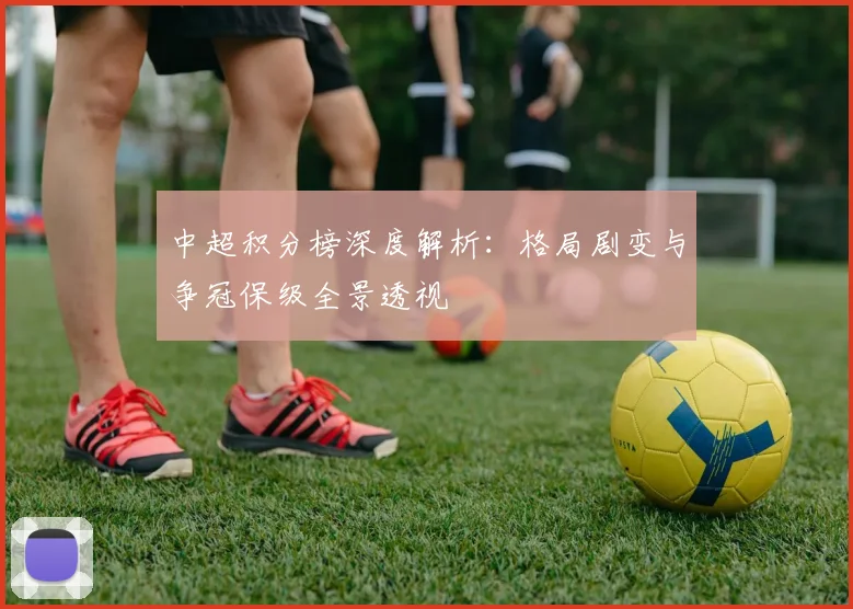 中超积分榜深度解析：格局剧变与争冠保级全景透视