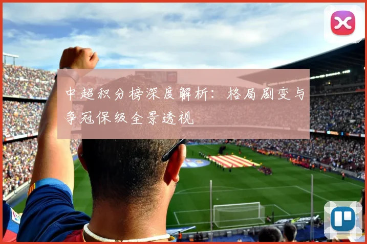 中超积分榜深度解析：格局剧变与争冠保级全景透视
