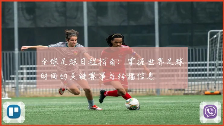 全球足球日程指南：掌握世界足球时间的关键赛事与转播信息