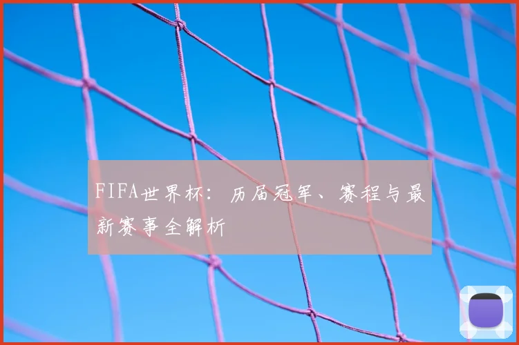 FIFA世界杯:历届冠军、赛程与最新赛事全解析