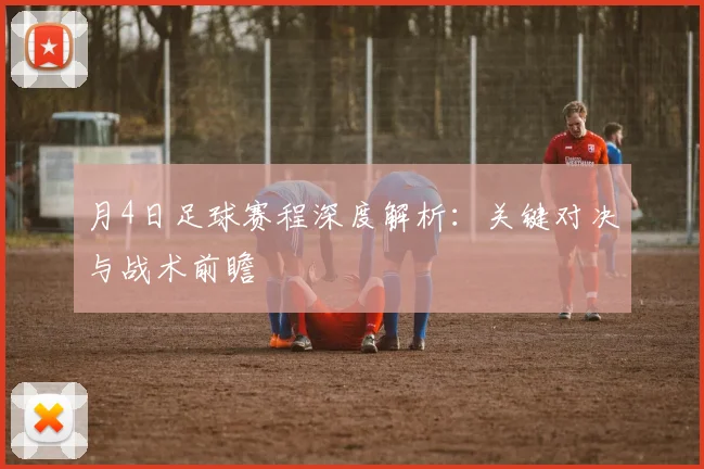 月4日足球赛程深度解析:关键对决与战术前瞻