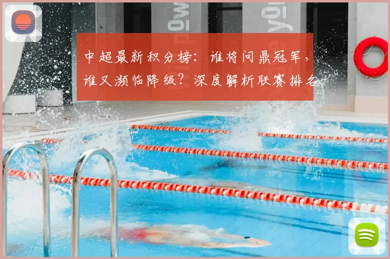 中超最新积分榜：谁将问鼎冠军，谁又濒临降级？深度解析联赛排名背后的故事