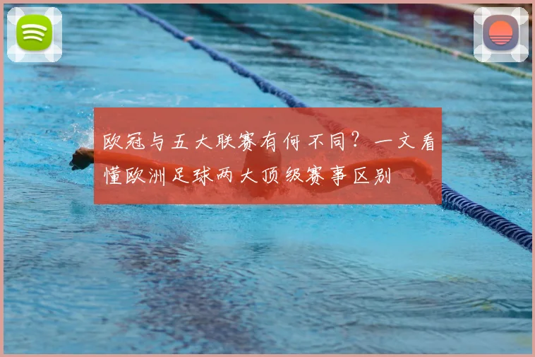 欧冠与五大联赛有何不同?一文看懂欧洲足球两大顶级赛事区别